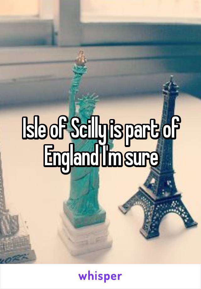 Isle of Scilly is part of England I'm sure
