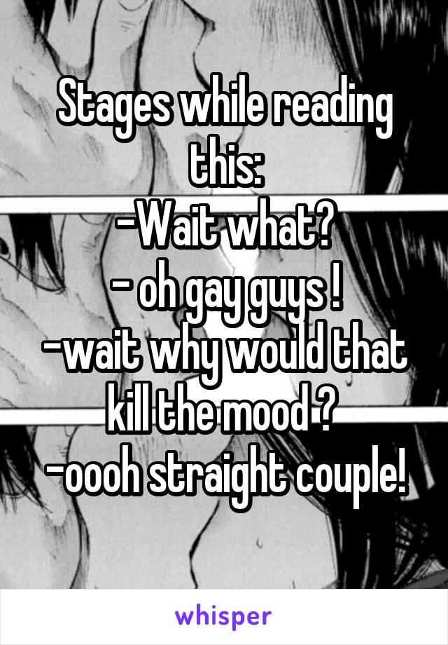 Stages while reading this:
-Wait what?
- oh gay guys !
-wait why would that kill the mood ? 
-oooh straight couple!
