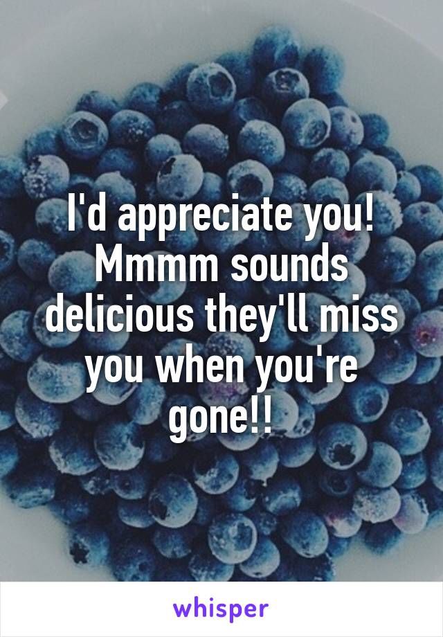 I'd appreciate you! Mmmm sounds delicious they'll miss you when you're gone!!