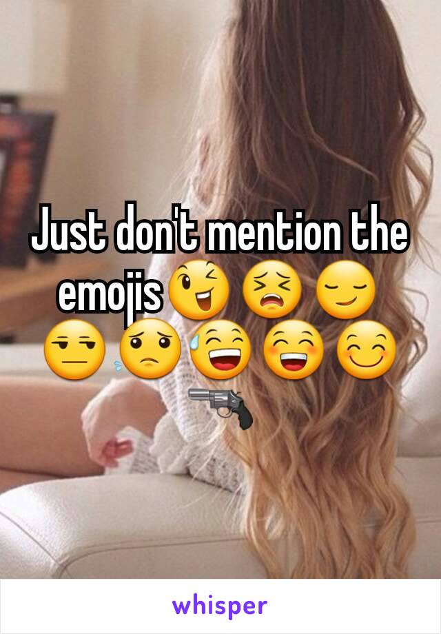 Just don't mention the emojis😉😣😏😒😟😅😁😊🔫