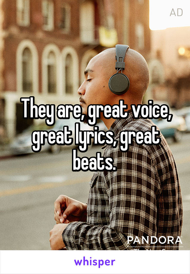 They are, great voice, great lyrics, great beats. 
