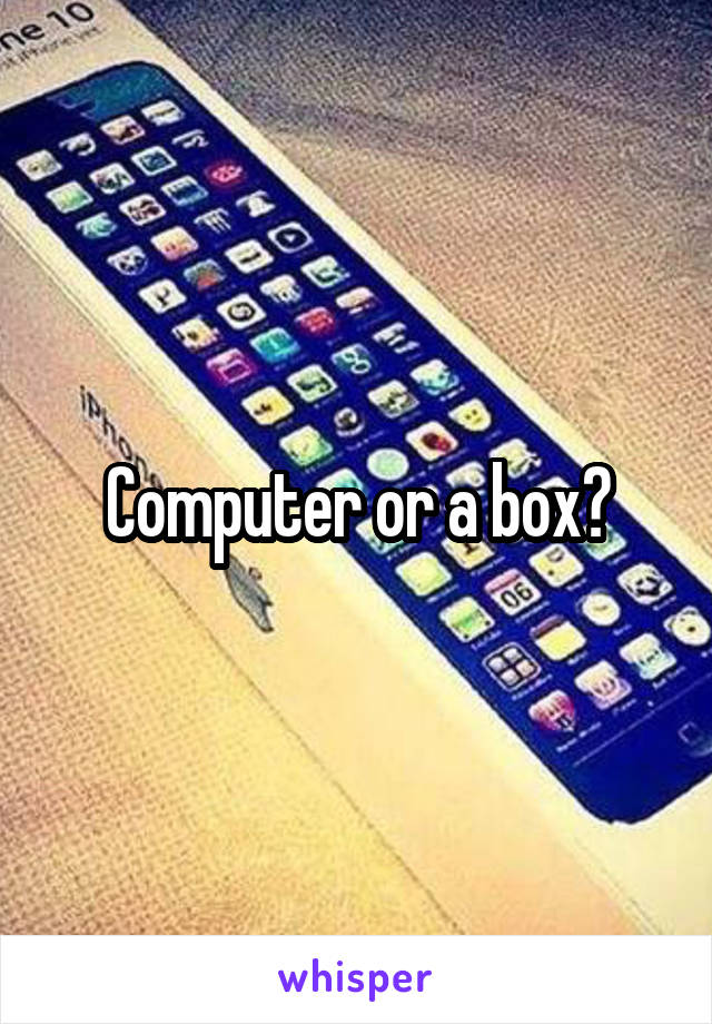 Computer or a box?