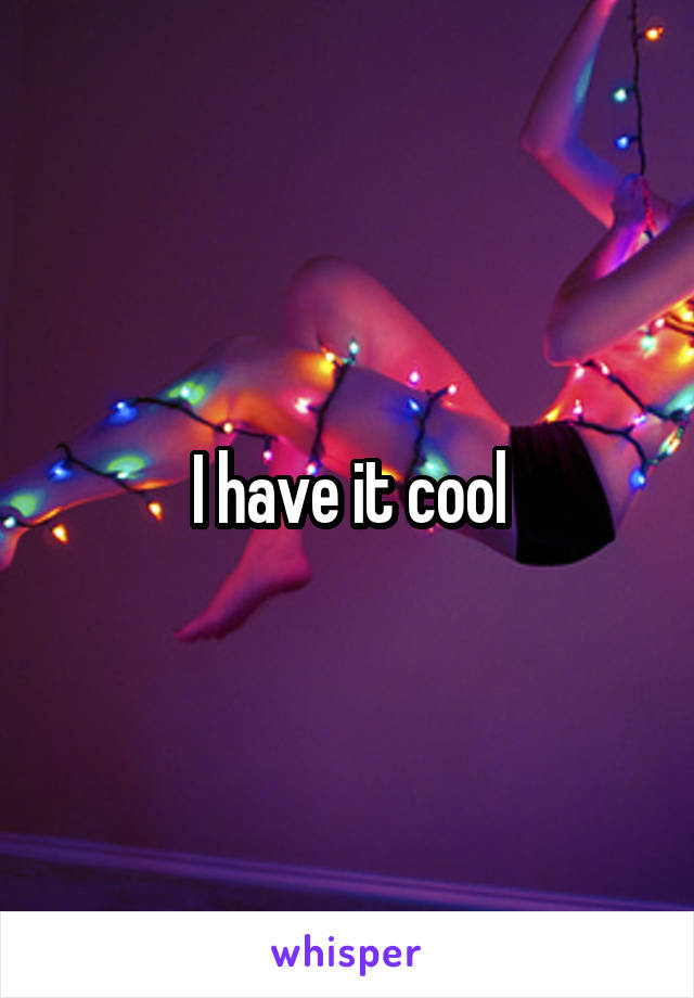 I have it cool