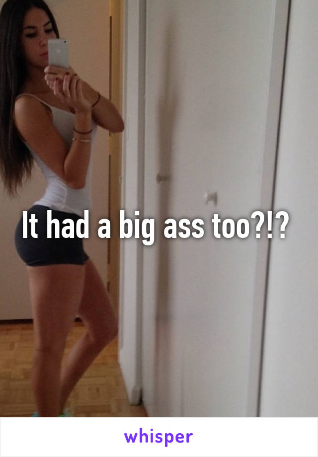 It had a big ass too?!? 