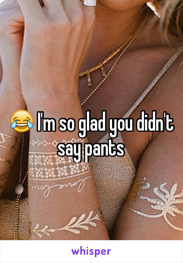 😂 I'm so glad you didn't say pants 