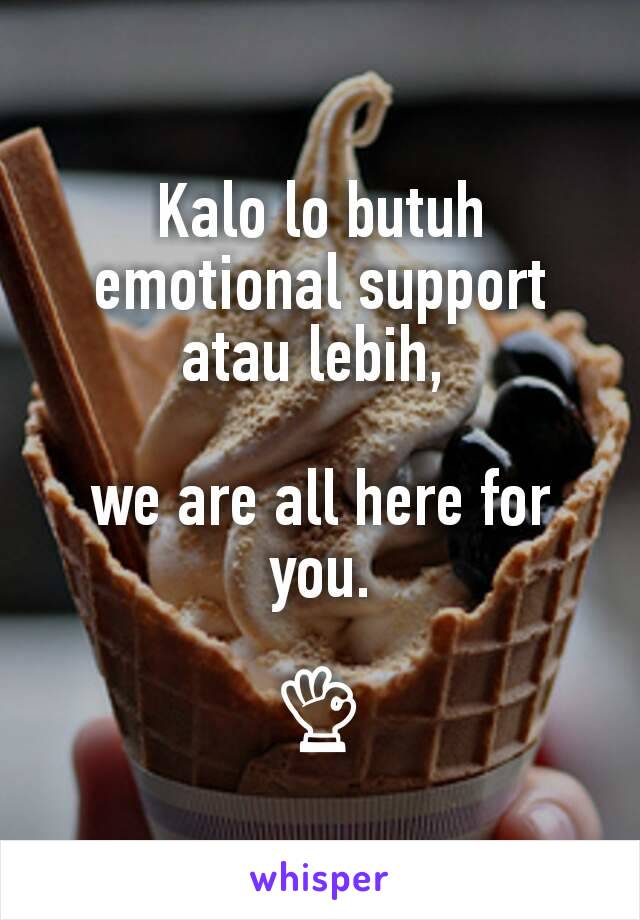 Kalo lo butuh
emotional support atau lebih, 

we are all here for you.

👌