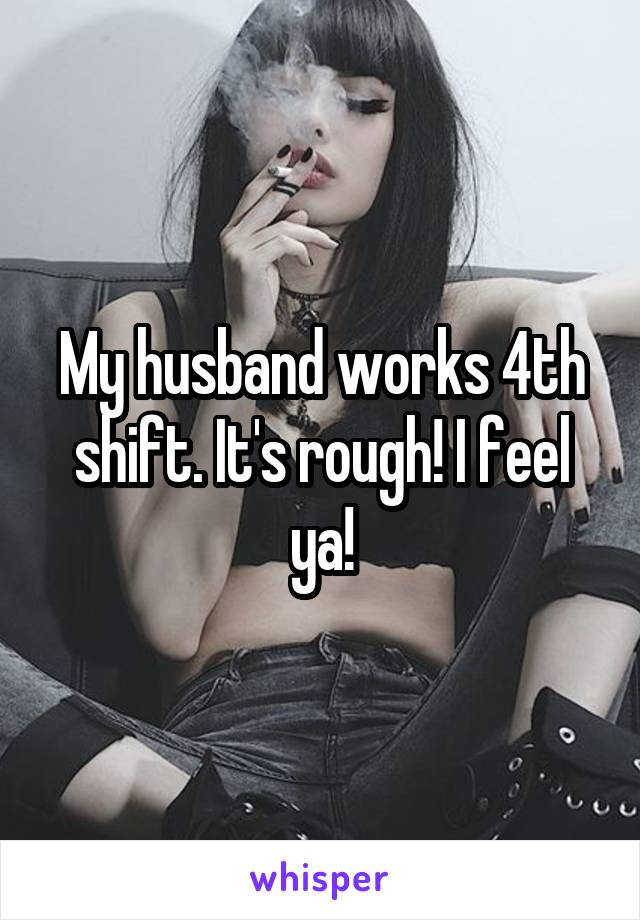 My husband works 4th shift. It's rough! I feel ya!