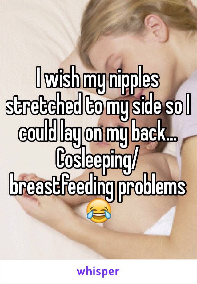 I wish my nipples stretched to my side so I could lay on my back... Cosleeping/breastfeeding problems 😂