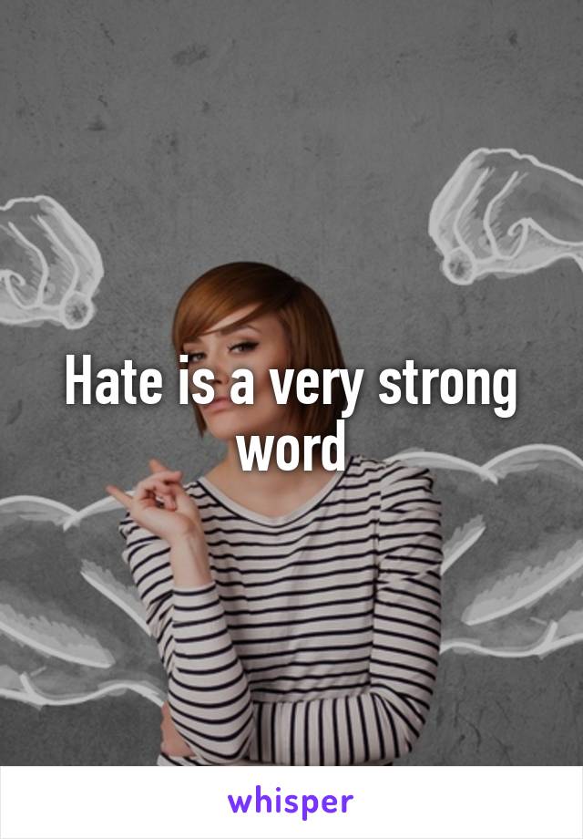 Hate is a very strong word