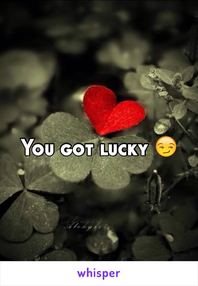 You got lucky 😏