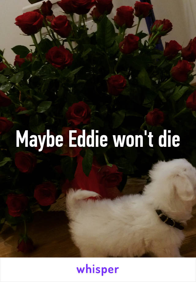 Maybe Eddie won't die