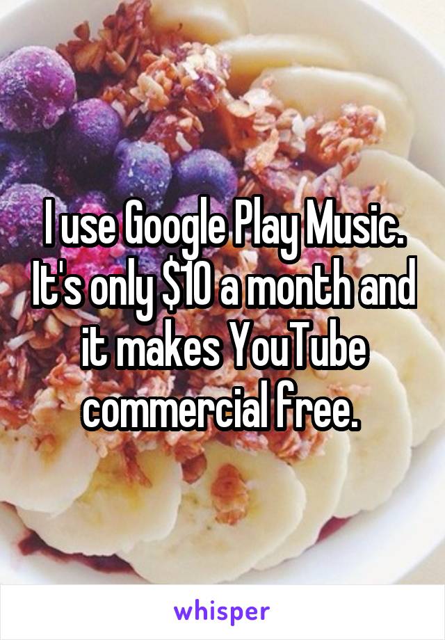 I use Google Play Music. It's only $10 a month and it makes YouTube commercial free. 
