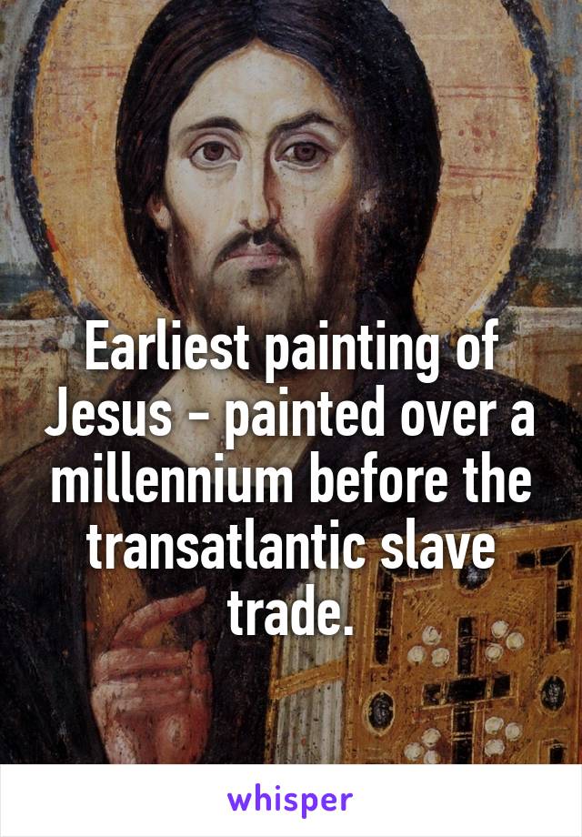 

Earliest painting of Jesus - painted over a millennium before the transatlantic slave trade.