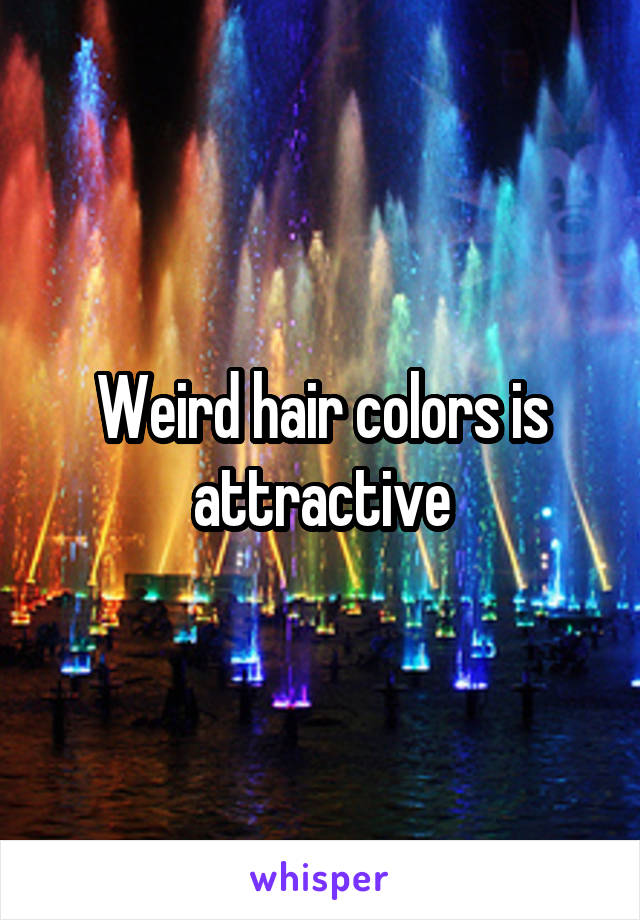 Weird hair colors is attractive