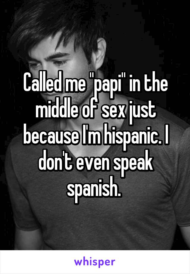 Called me "papi" in the middle of sex just because I'm hispanic. I don't even speak spanish. 