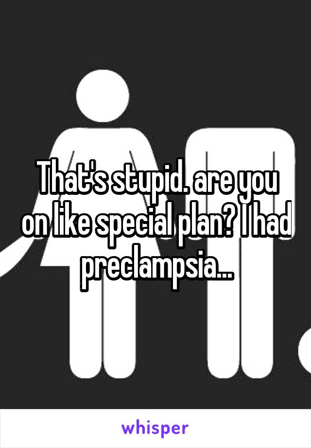 That's stupid. are you on like special plan? I had preclampsia...