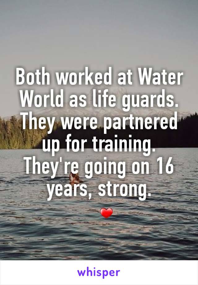 Both worked at Water World as life guards. They were partnered up for training. They're going on 16 years, strong.
❤