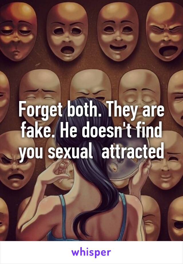 Forget both. They are fake. He doesn't find you sexual  attracted