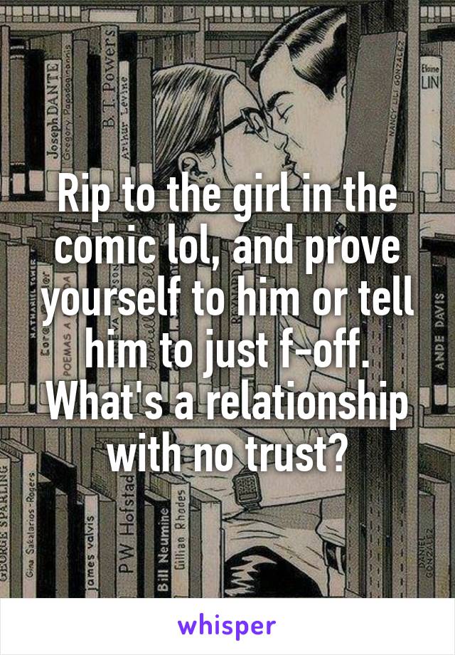 Rip to the girl in the comic lol, and prove yourself to him or tell him to just f-off. What's a relationship with no trust?