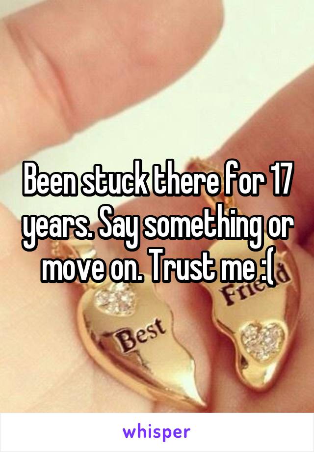 Been stuck there for 17 years. Say something or move on. Trust me :(