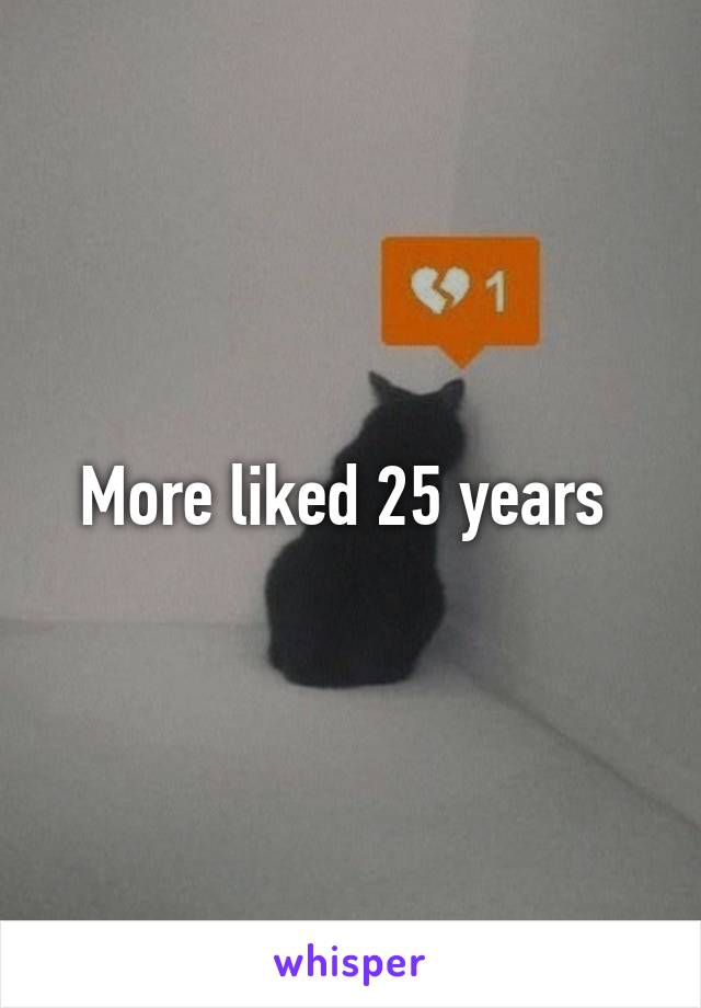 More liked 25 years 