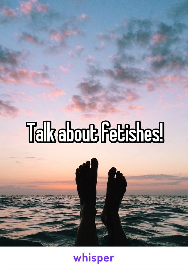Talk about fetishes!