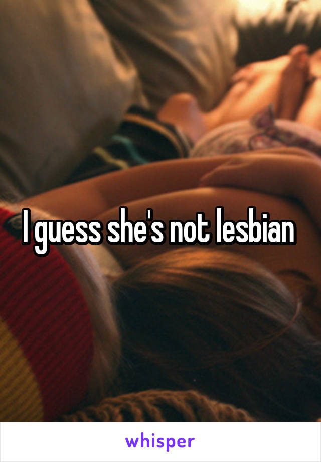 I guess she's not lesbian 