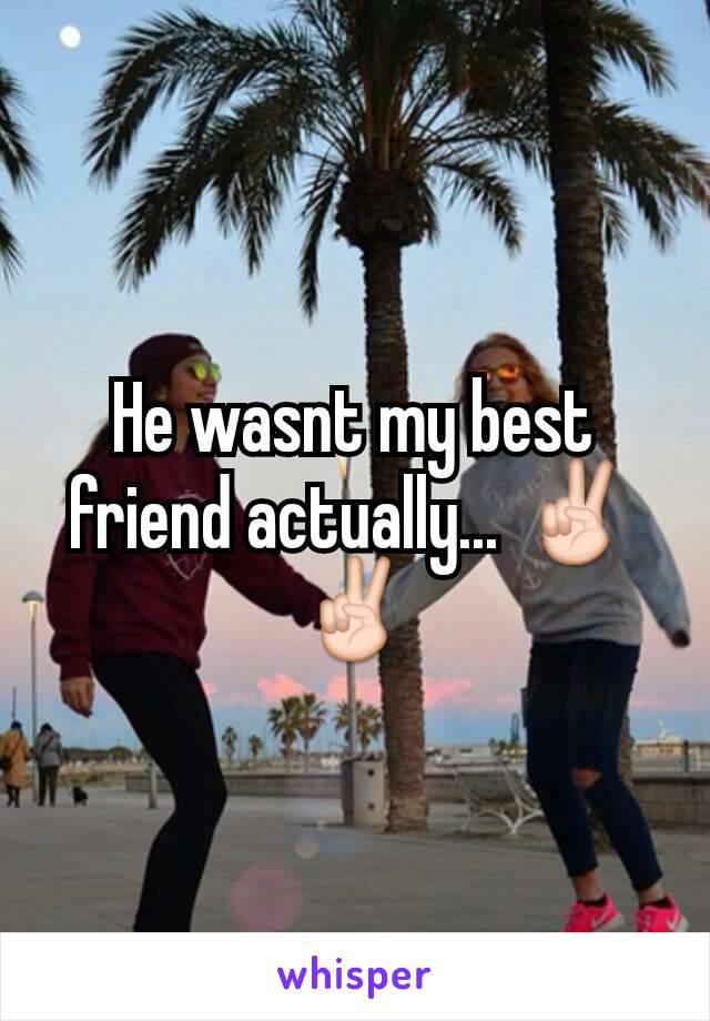 He wasnt my best friend actually... ✌✌