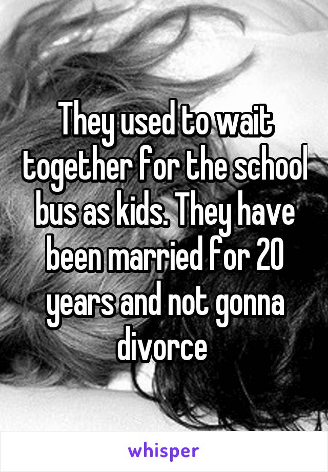 They used to wait together for the school bus as kids. They have been married for 20 years and not gonna divorce 