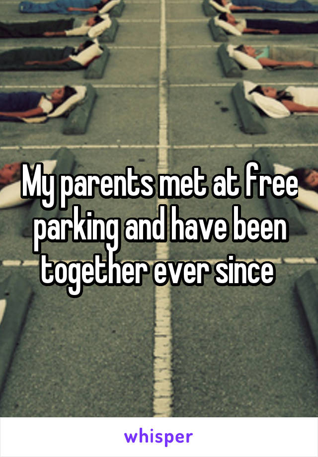 My parents met at free parking and have been together ever since 
