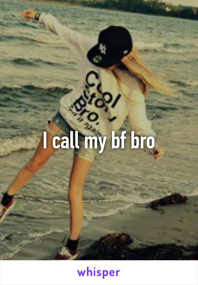 I call my bf bro