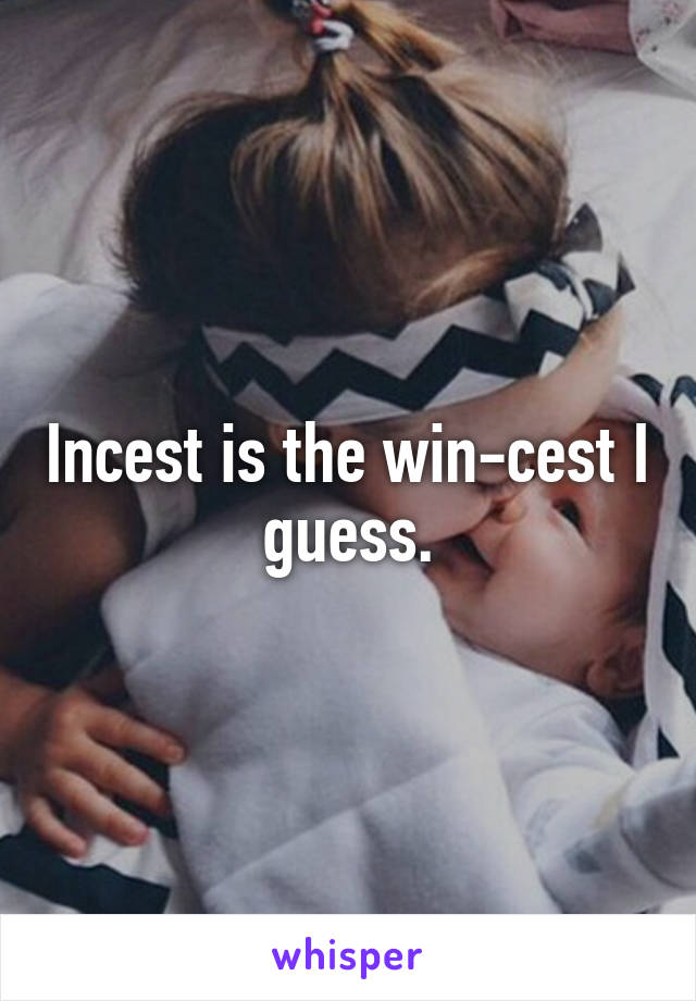 Incest is the win-cest I guess.