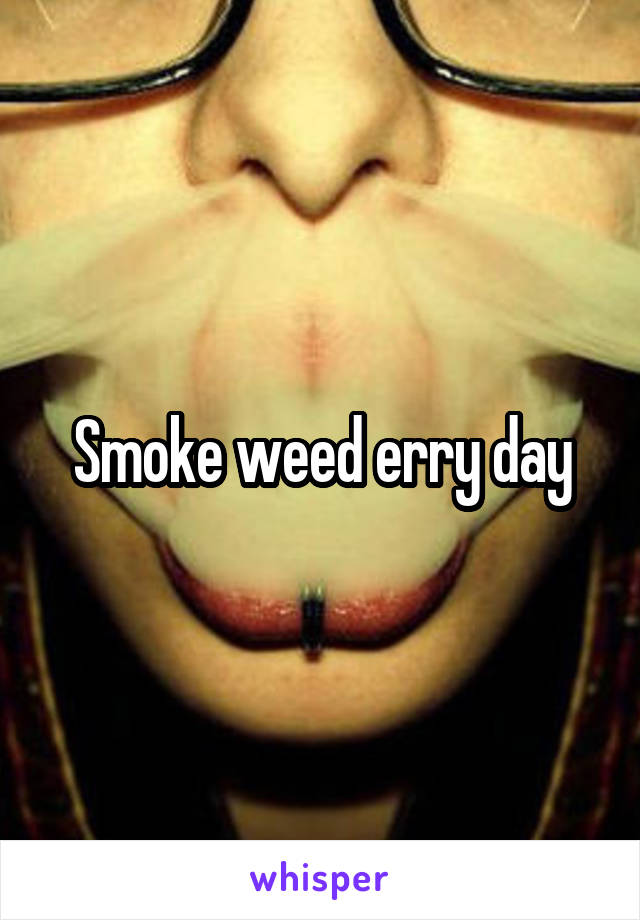 Smoke weed erry day