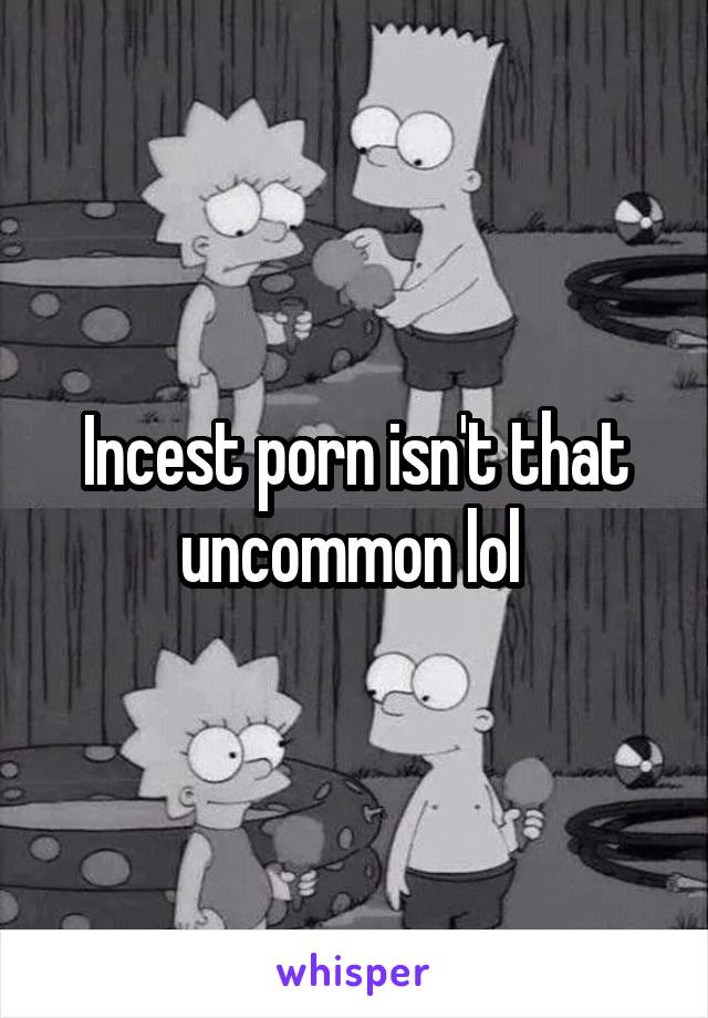 Incest porn isn't that uncommon lol 