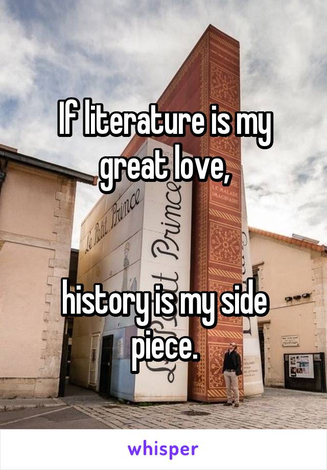 If literature is my great love,


history is my side piece.