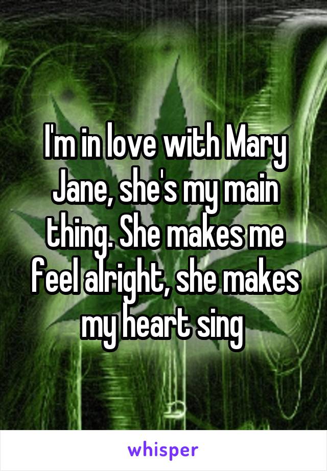 I'm in love with Mary Jane, she's my main thing. She makes me feel alright, she makes my heart sing 