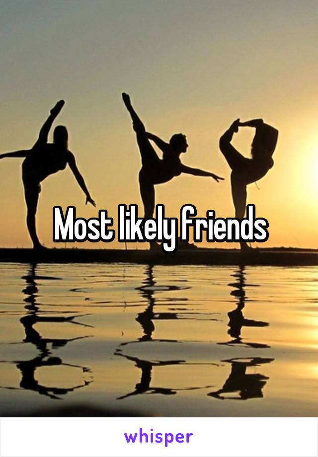 Most likely friends