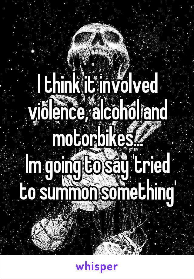 I think it involved violence, alcohol and motorbikes...
Im going to say 'tried to summon something'