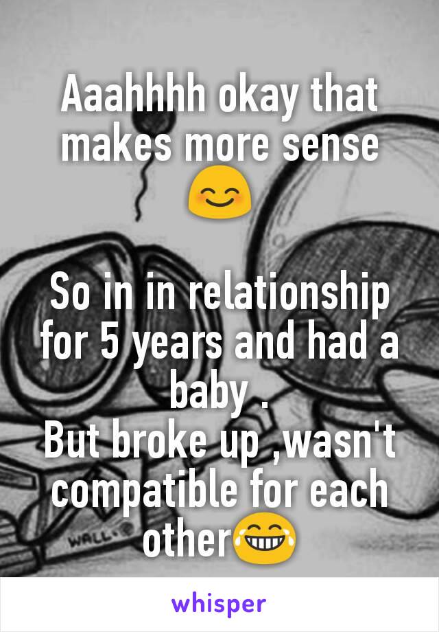 Aaahhhh okay that makes more sense 😊

So in in relationship for 5 years and had a baby .
But broke up ,wasn't compatible for each other😂