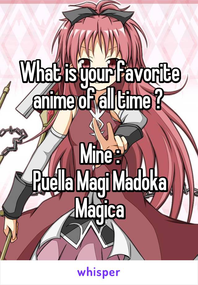 What is your favorite anime of all time ? 

Mine :
Puella Magi Madoka Magica