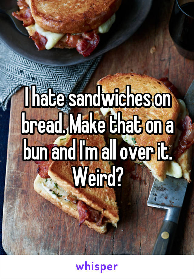 I hate sandwiches on bread. Make that on a bun and I'm all over it.
Weird?
