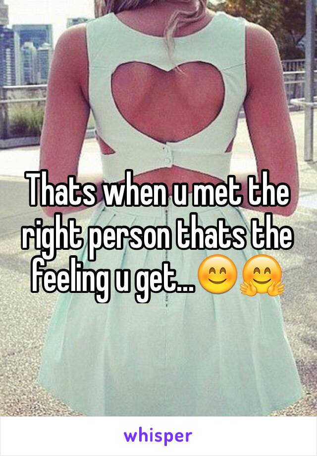 Thats when u met the right person thats the feeling u get...😊🤗