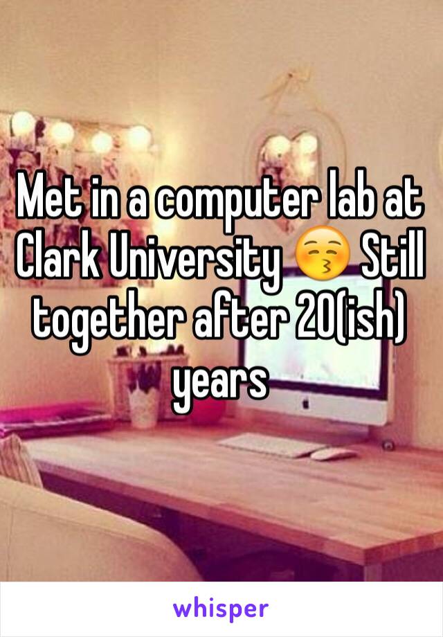 Met in a computer lab at Clark University 😚 Still together after 20(ish) years