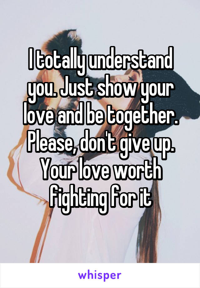 I totally understand you. Just show your love and be together. Please, don't give up. Your love worth fighting for it
