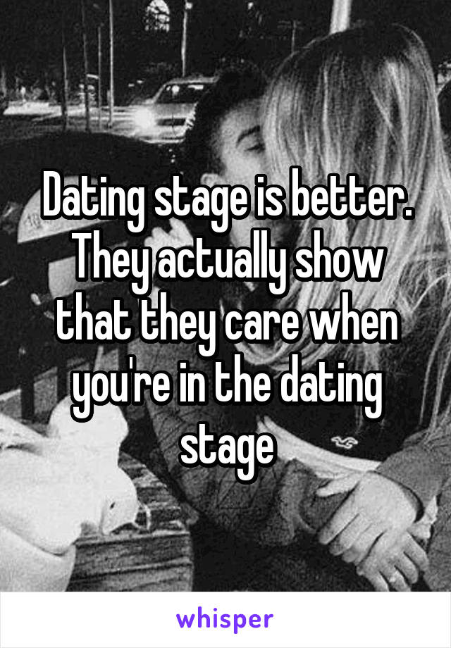Dating stage is better. They actually show that they care when you're in the dating stage