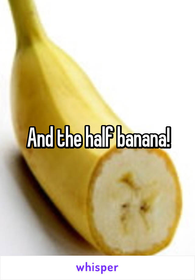 And the half banana!