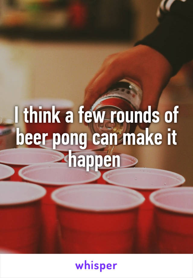 I think a few rounds of beer pong can make it happen 