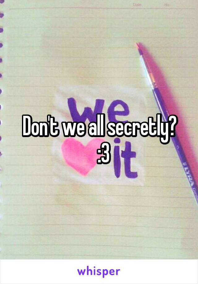 Don't we all secretly?
  :3