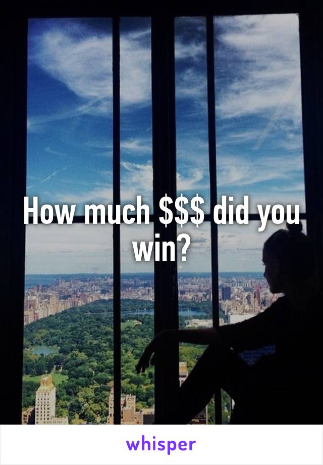 How much $$$ did you win?