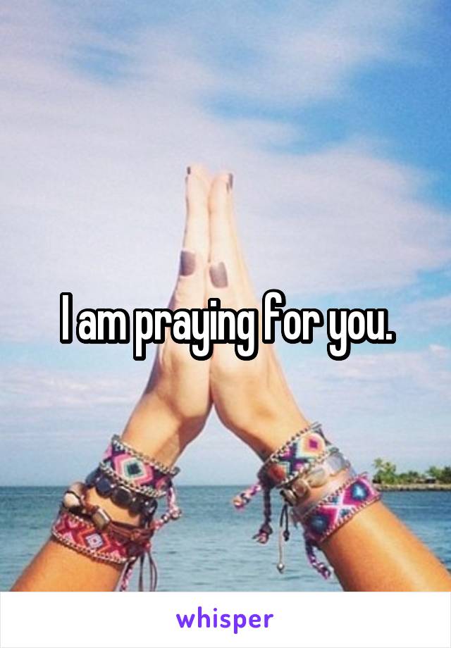 I am praying for you.